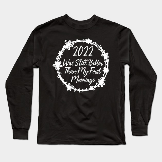 2022 Was Still Better Than My First Marriage Funny design quote Long Sleeve T-Shirt by shopcherroukia